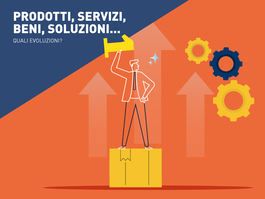 Prodotti, Servizi, Beni, Soluzioni… quali evoluzioni?